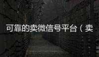  可靠的卖微信号平台（卖微信账号的平台）