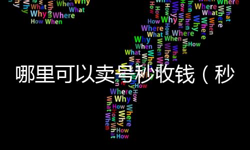 哪里可以卖号回收微信的平台秒收钱（秒卖号软件）