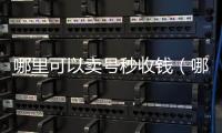  哪里可以卖号秒收钱（哪个平台卖号收钱快）