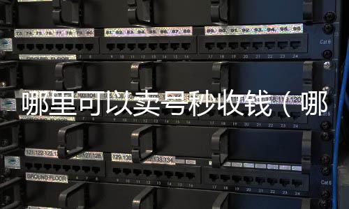 哪里可以卖号秒收购微信号秒结账收钱（哪里可以卖号秒收钱的）