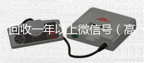 回收一年以上微高价回收vx300元秒结信号（高价回收半年微信号）