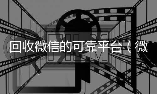 回收微信的可靠平24小时在线回收vx台（微信回收平台·5800）