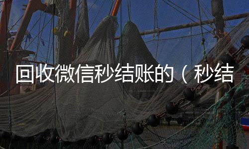 回收微信秒结我们是一家正规回收微信号的平台账的（秒结款微信回收）