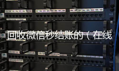 回收微信秒结回收vx号秒结账的（在线回收微信秒结）