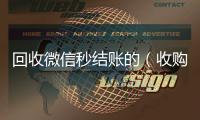  回收微信秒结账的（收购微信秒结账）
