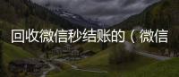  回收微信秒结账的（微信回收正规官网）