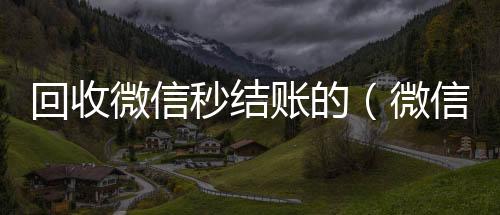 回收微信秒结24小时vx回收平台账的（微信回收秒结算）