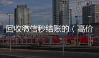  回收微信秒结账的（高价回收微信秒接）