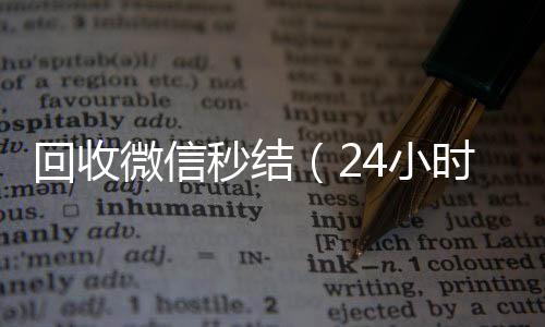 回收微信秒结（24小时收微信靠谱回收24小时在线回收微信秒结）