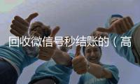  回收微信号秒结账的（高价回收微信秒结账）