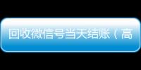  回收微信号当天结账（高价回收微信号当天结账）