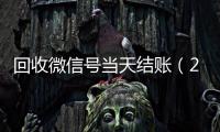  回收微信号当天结账（24小时高价回收微信秒结微信号）