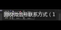  回收微信号联系方式（1534939978姐微信号）