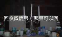  回收微信号（哪里可以回收微信号）