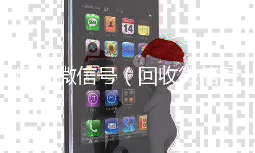 回收微信号（回收微信号回收微信号平台高价）