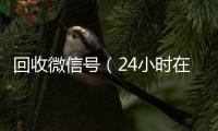  回收微信号（24小时在线回收微信号）