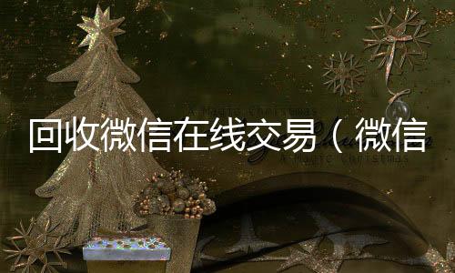 回收微信在收购微信号秒结账线交易（微信回收网）