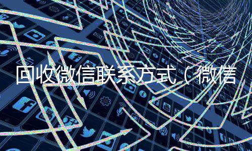 回收微信联系方诚信收微信秒结式（微信回收平台联系方式）
