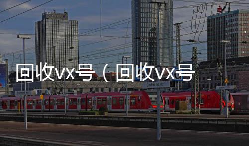 回收vx号（长期高价回收微信号回收vx号shouvx）