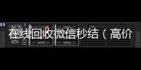  在线回收微信秒结（高价回收微信秒结）