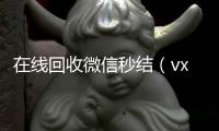  在线回收微信秒结（vx回收平台秒结）