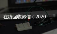  在线回收微信（2020在线回收微信）