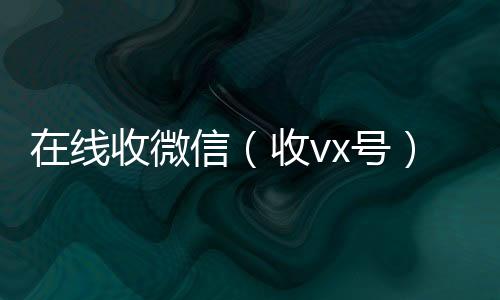 在线收微2020在线回收微信秒结信（收vx号）