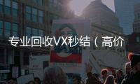  专业回收VX秒结（高价回收vx秒结客服微信）
