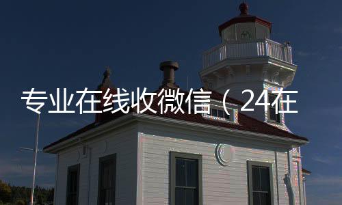专业在线收微信（怎么选择回收微信的秒结平台24在线收vx号平台收微信）