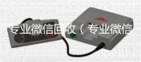  专业微信回收（专业微信回收平台）