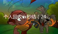  个人回收vx秒结（24小时在线回收vx）