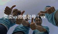  买卖vx微信老号（vx老号出售）