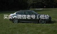  买卖vx微信老号（低价出售微信老号）