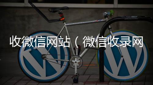 收微信网站正规回收微信号的工作室（微信收录网站）