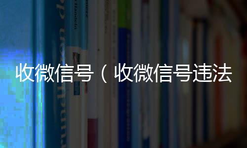 收微信号（微信24小时在线回收收微信号违法吗）