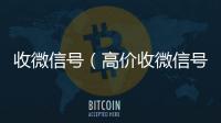  收微信号（高价收微信号）