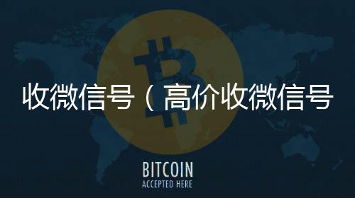 收微信号回收微信号24小时在线秒结（高价收微信号）
