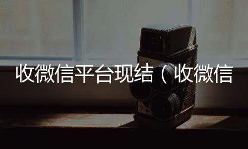 收微信平台现结（在线收微信收微信号平台 价格高 结账快）