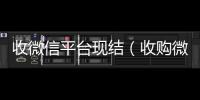  收微信平台现结（收购微信立马结账）