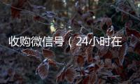  收购微信号（24小时在线回收vx）