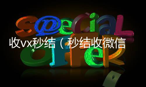 收vx秒微信高价回收结（秒结收微信）