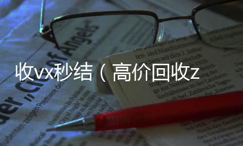 收vx秒结（高价收微信号秒结高价回收zfb秒结）