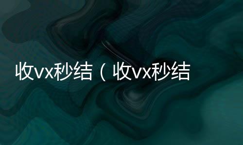 收vx秒结（在线收微信收vx秒结24小时）