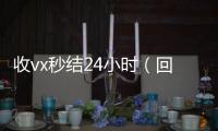  收vx秒结24小时（回收vx秒结一般什么价格）