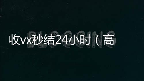 收vx秒结24vx回收联系方式小时（高价收微信秒结老板）