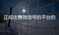 正规出售微信号的平台的简单介绍