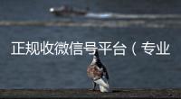  正规收微信号平台（专业收微信号）