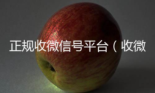 正规收微信号可靠的卖微信号平台平台（收微信号2021）