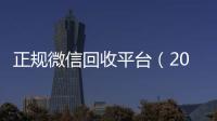  正规微信回收平台（2019长期高价回收微信平台）