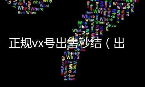 正规vx号出售秒2020在线回收微信秒结结（出售微信24小时在线回收）